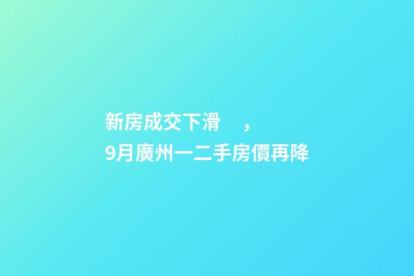 新房成交下滑，9月廣州一二手房價再降